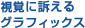 視覚に訴えるグラフィックス